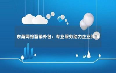 东莞网络营销外包:专业服务助力企业腾飞